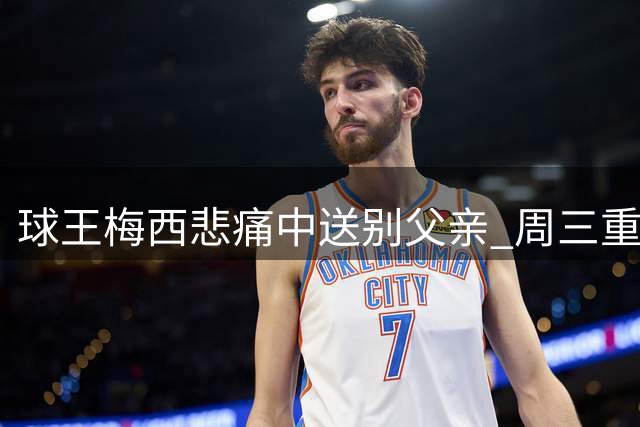 球王梅西悲痛中送别父亲 周三重返迈阿密备战关键赛事